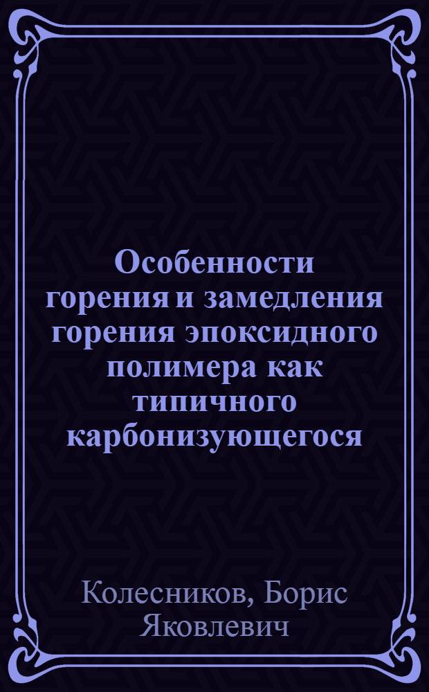 Особенности горения и замедления горения эпоксидного полимера как типичного карбонизующегося : Автореф. дис. на соиск. учен. степ. д. х. н