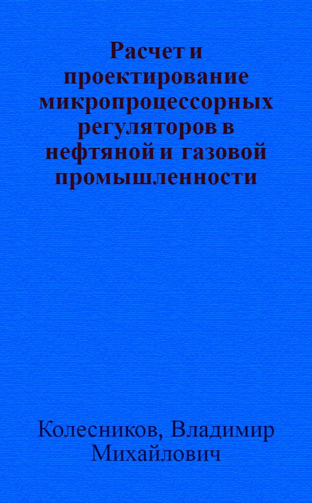 Расчет и проектирование микропроцессорных регуляторов в нефтяной и газовой промышленности : Учеб. пособие для студентов спец. 0606
