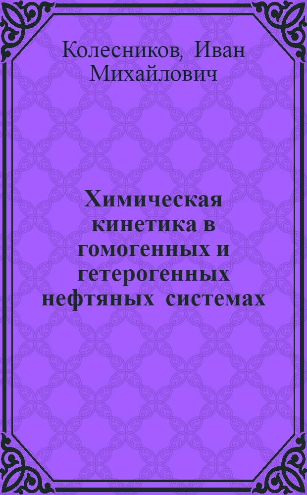 Химическая кинетика в гомогенных и гетерогенных нефтяных системах : Учеб. пособие по курсу "Физ. химия" для студентов спец. 0801 - "Хим. технология перераб. нефти и газа"