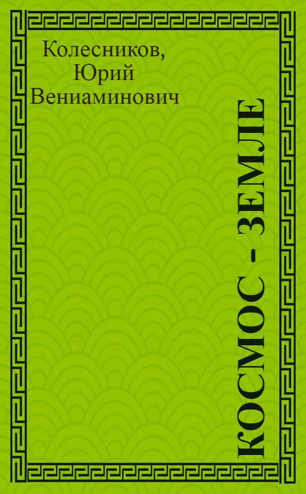 Космос - Земле : Для сред. и ст. шк. возраста
