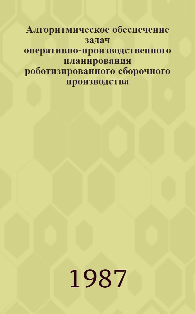 Алгоритмическое обеспечение задач оперативно-производственного планирования роботизированного сборочного производства : Автореф. дис. на соиск. учен. степ. к. т. н