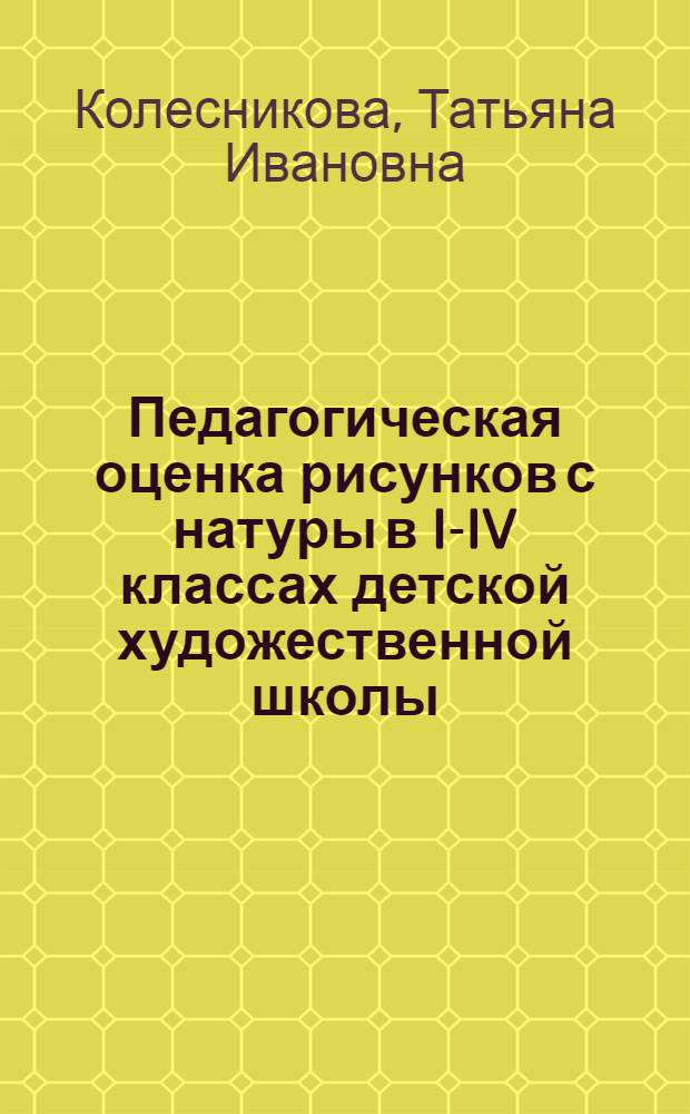 Педагогическая оценка рисунков с натуры в I-IV классах детской художественной школы : Автореф. дис. на соиск. учен. степ. канд. пед. наук : (13.00.01)