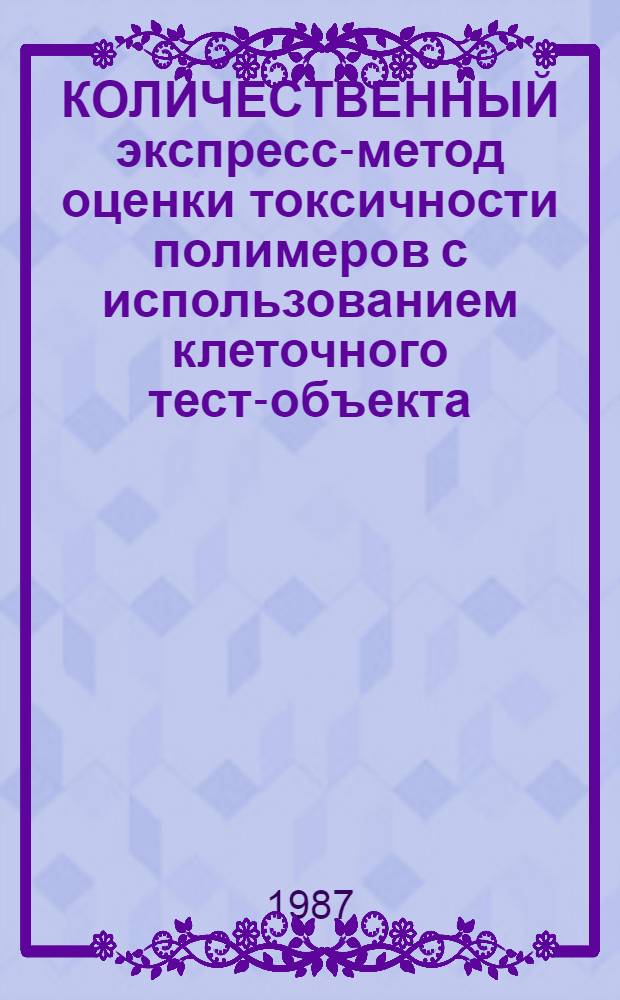 КОЛИЧЕСТВЕННЫЙ экспресс-метод оценки токсичности полимеров с использованием клеточного тест-объекта : Метод. рекомендации