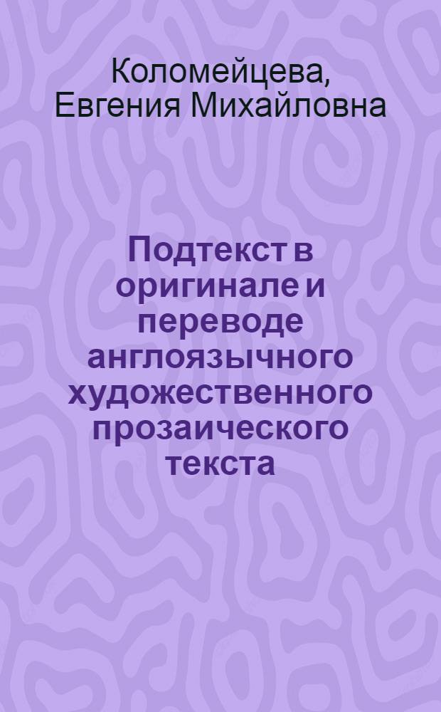 Подтекст в оригинале и переводе англоязычного художественного прозаического текста : Автореф. дис. на соиск. учен. степ. канд. филол. наук : (10.02.20)