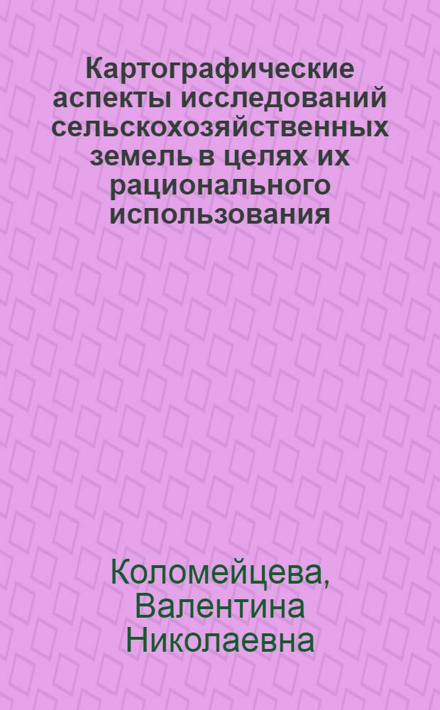 Картографические аспекты исследований сельскохозяйственных земель в целях их рационального использования : Автореф. дис. на соиск. учен. степ. к. т. н