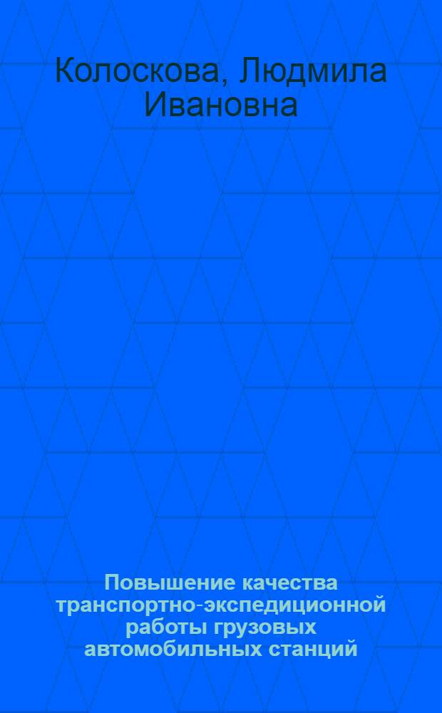 Повышение качества транспортно-экспедиционной работы грузовых автомобильных станций : Автореф. дис. на соиск. учен. степ. канд. экон. наук : (08.00.23)
