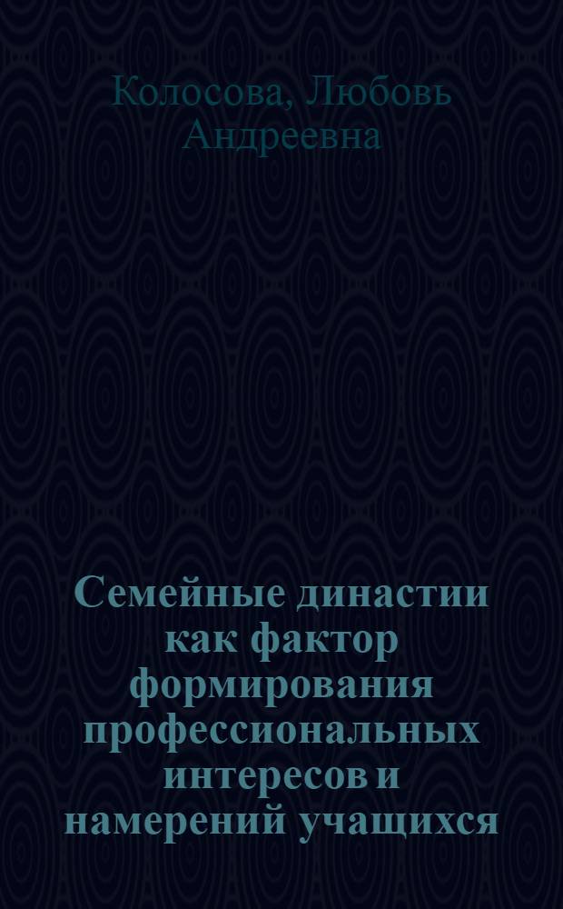 Семейные династии как фактор формирования профессиональных интересов и намерений учащихся : Автореф. дис. на соиск. учен. степ. канд. пед. наук : (13.00.01)