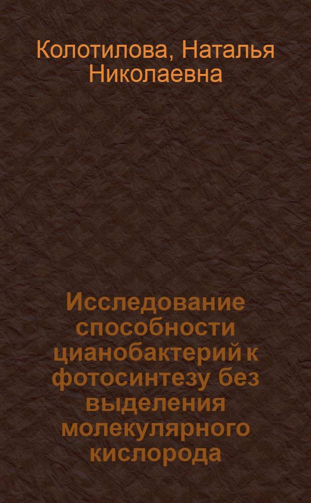 Исследование способности цианобактерий к фотосинтезу без выделения молекулярного кислорода : Автореф. дис. на соиск. учен. степ. канд. биол. наук : (03.00.07)