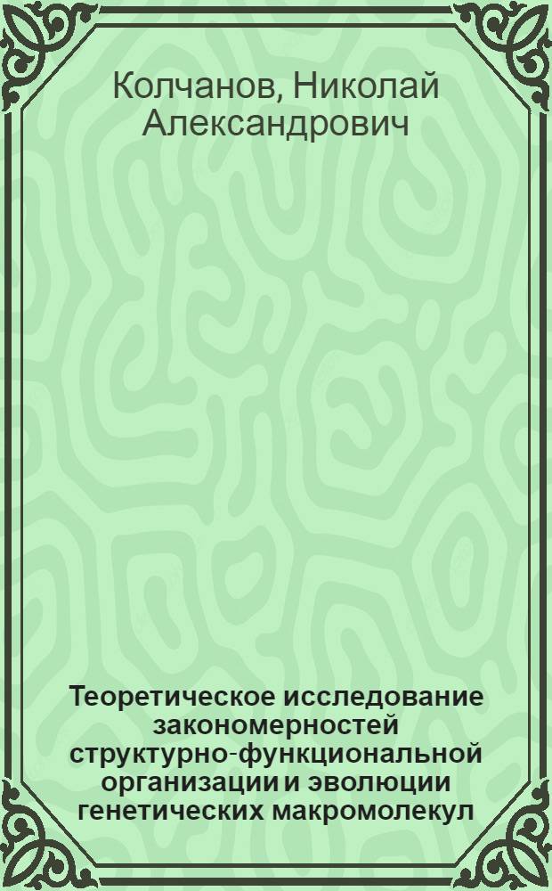 Теоретическое исследование закономерностей структурно-функциональной организации и эволюции генетических макромолекул : Автореф. дис. на соиск. учен. степ. д-ра биол. наук : (03.00.15)