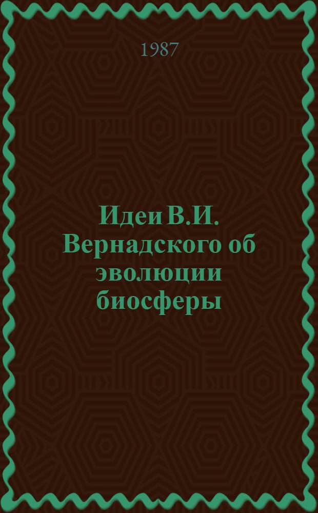 Идеи В.И. Вернадского об эволюции биосферы : (К 125-летию со дня рождения)