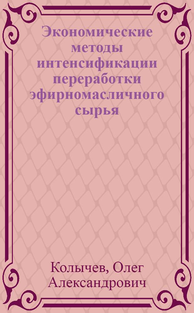 Экономические методы интенсификации переработки эфирномасличного сырья : (На материалах МССР) : Автореф. дис. на соиск. учен. степ. канд. экон. наук : (08.00.21)