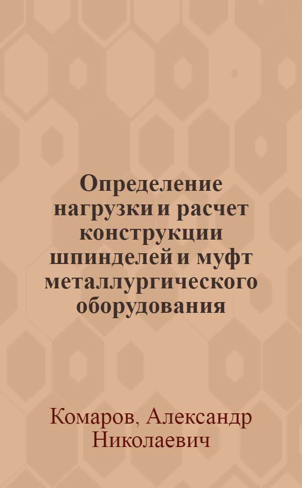 Определение нагрузки и расчет конструкции шпинделей и муфт металлургического оборудования : Учеб. пособие для металлург. спец.
