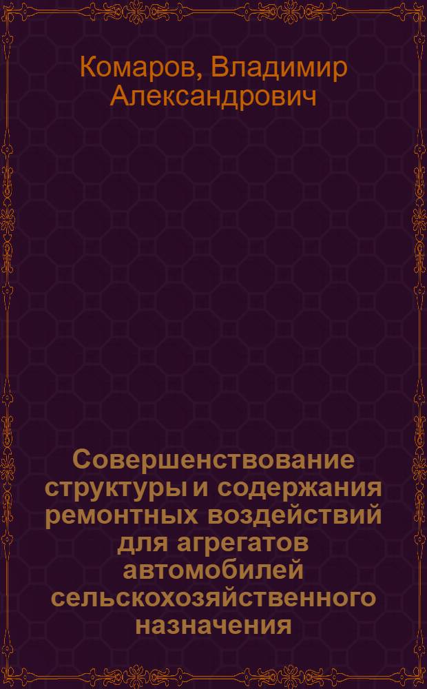 Совершенствование структуры и содержания ремонтных воздействий для агрегатов автомобилей сельскохозяйственного назначения : (На прим. коробки передач автомобиля ГАЗ-53) : Автореф. дис. на соиск. учен. степ. канд. техн. наук : (05.20.03)