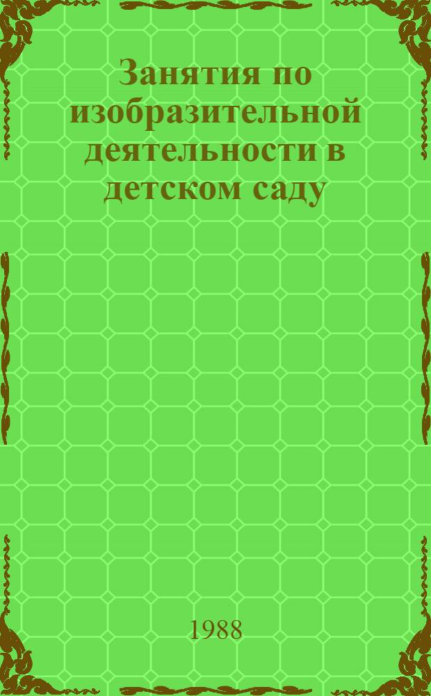Занятия по изобразительной деятельности в детском саду : (Сред. дошк. возраст)