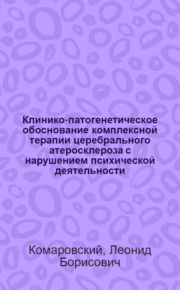 Клинико-патогенетическое обоснование комплексной терапии церебрального атеросклероза с нарушением психической деятельности : Автореф. дис. на соиск. учен. степ. канд. мед. наук : (14.00.18; 03.00.04)