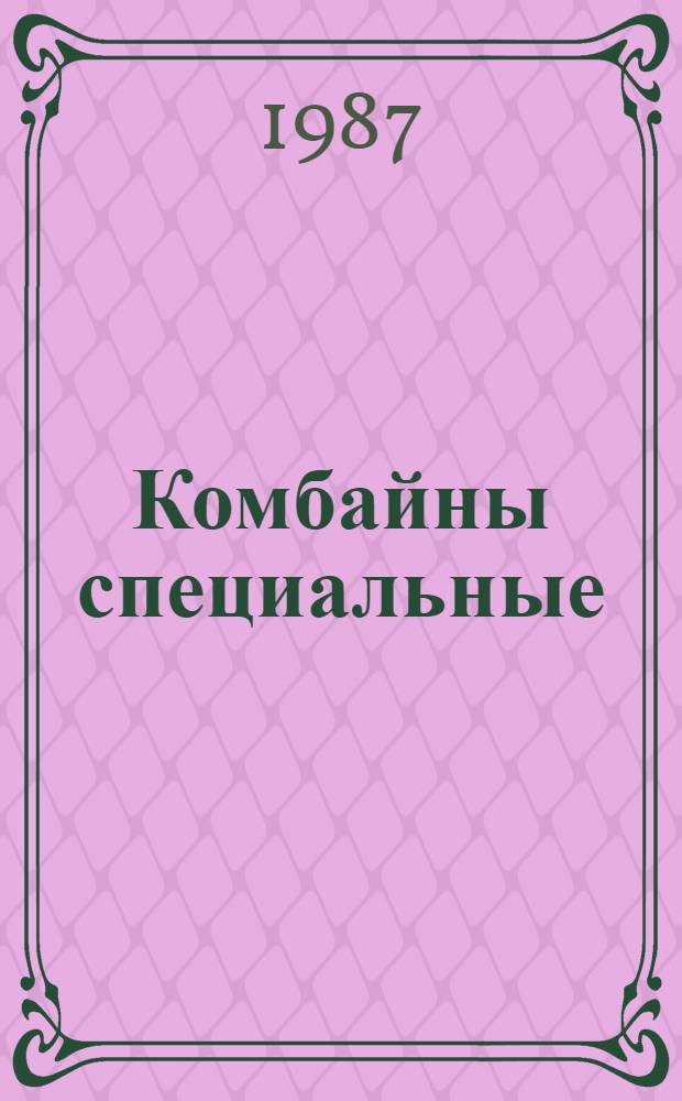 Комбайны специальные : Руководство по ремонту : Утв. подотделом эксплуатации и ремонта маш.-тракт. парка Госагропрома СССР 18.12.86