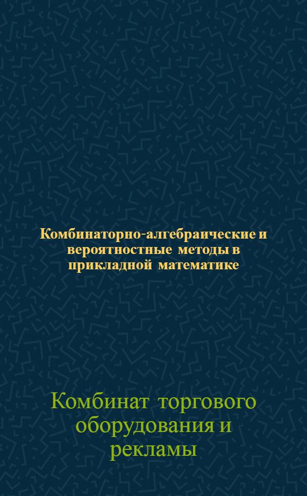 Комбинаторно-алгебраические и вероятностные методы в прикладной математике : Межвуз. сб
