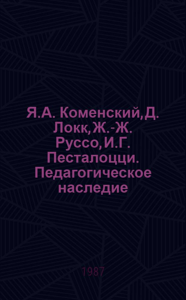 Я.А. Коменский, Д. Локк, Ж.-Ж. Руссо, И.Г. Песталоцци. Педагогическое наследие : сборник