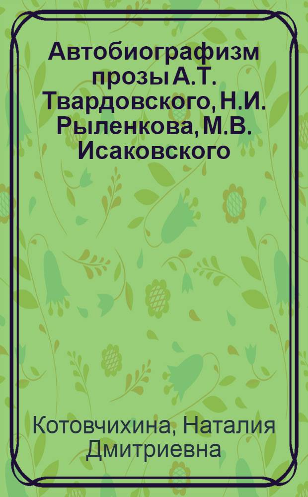 Автобиографизм прозы А.Т. Твардовского, Н.И. Рыленкова, М.В. Исаковского : Автореф. дис. на соиск. учен. степ. канд. филол. наук : (10.01.02)