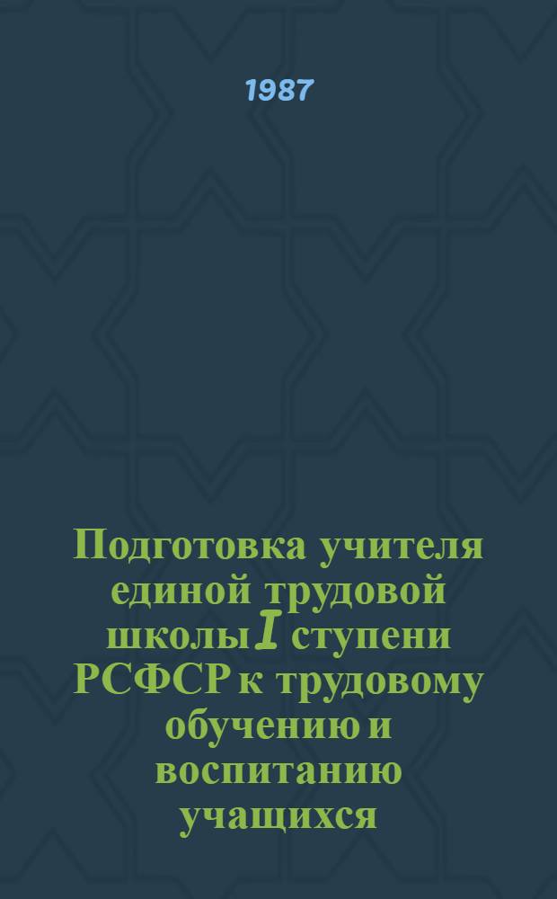 Подготовка учителя единой трудовой школы I ступени РСФСР к трудовому обучению и воспитанию учащихся : Автореф. дис. на соиск. учен. степ. канд. пед. наук : (13.00.01)
