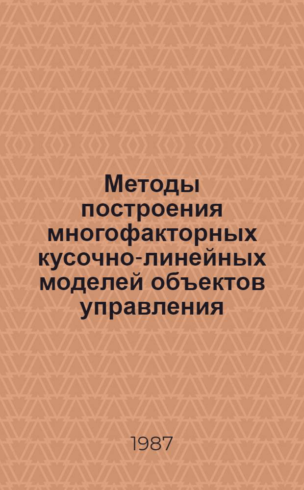Методы построения многофакторных кусочно-линейных моделей объектов управления : Автореф. дис. на соиск. учен. степ. д. т. н
