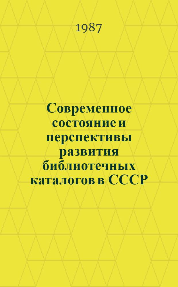 Современное состояние и перспективы развития библиотечных каталогов в СССР : (Вопр. теории и нормат.-метод. обеспечения)