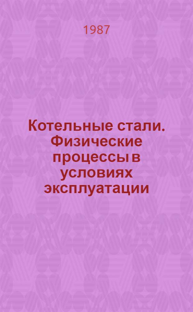 Котельные стали. Физические процессы в условиях эксплуатации : Учеб. пособие по курсу "Технология пр-ва и прочность парогенераторов"
