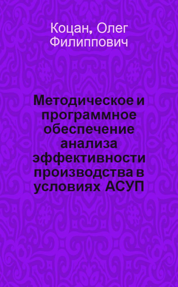 Методическое и программное обеспечение анализа эффективности производства в условиях АСУП : Автореф. дис. на соиск. учен. степ. канд. экон. наук : (08.00.13)