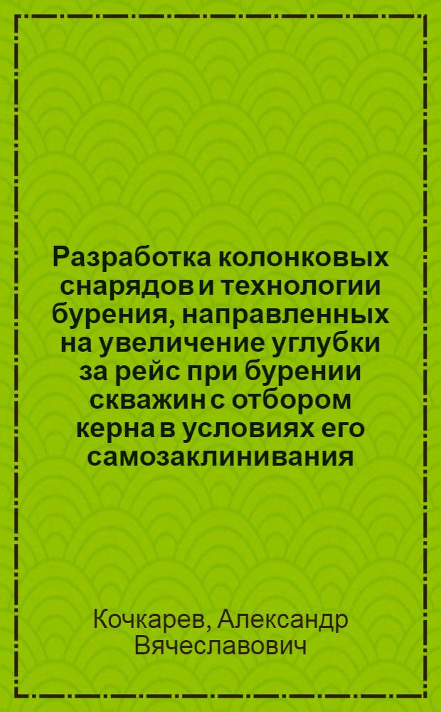 Разработка колонковых снарядов и технологии бурения, направленных на увеличение углубки за рейс при бурении скважин с отбором керна в условиях его самозаклинивания : Автореф. дис. на соиск. учен. степ. к. т. н