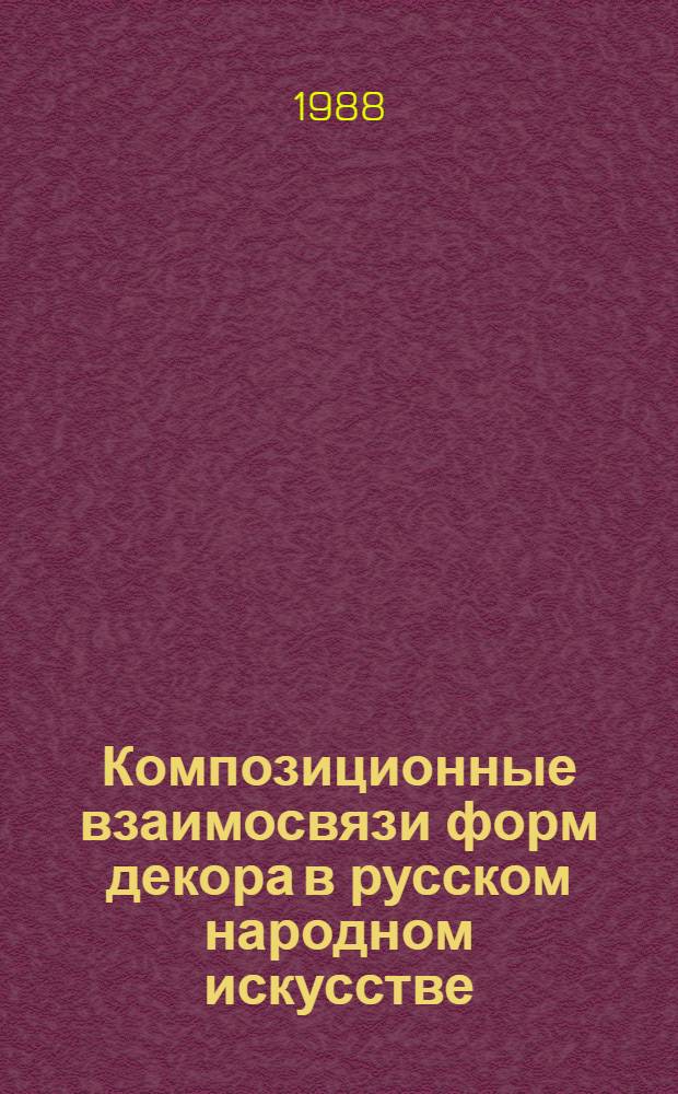 Композиционные взаимосвязи форм декора в русском народном искусстве (на материалах изделий из дерева XIX века) : Автореф. дис. на соиск. учен. степ. к. иск