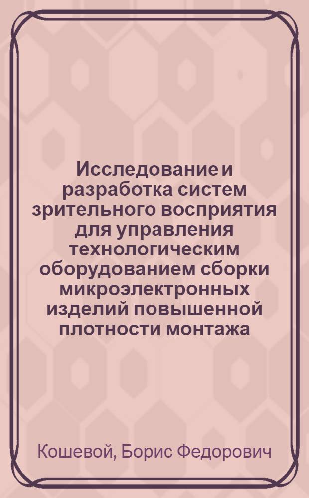Исследование и разработка систем зрительного восприятия для управления технологическим оборудованием сборки микроэлектронных изделий повышенной плотности монтажа : Автореф. дис. на соиск. учен. степ. к. т. н