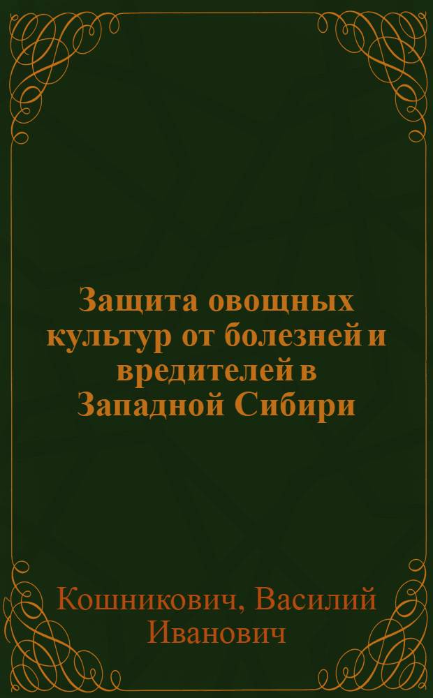 Защита овощных культур от болезней и вредителей в Западной Сибири : Лекция