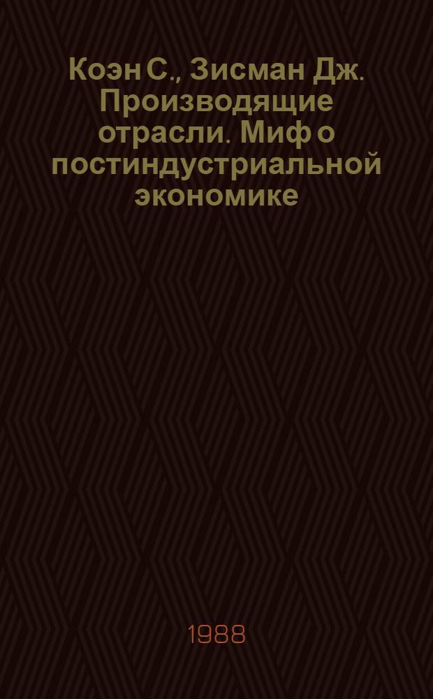 Коэн С., Зисман Дж. Производящие отрасли. Миф о постиндустриальной экономике