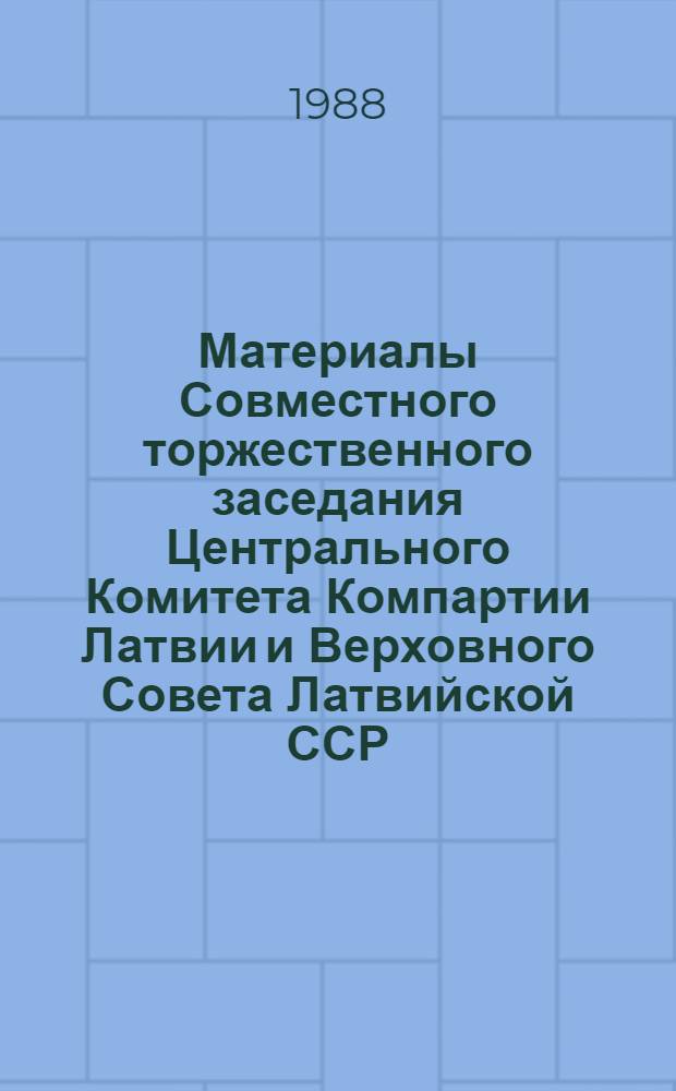 Материалы Совместного торжественного заседания Центрального Комитета Компартии Латвии и Верховного Совета Латвийской ССР, посвященного 70-летию Великой Октябрьской социалистической революции, 6 ноября 1987 г.