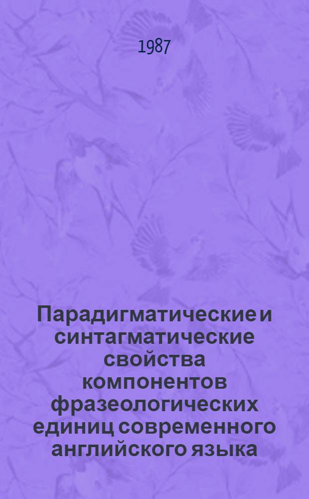 Парадигматические и синтагматические свойства компонентов фразеологических единиц современного английского языка : Автореф. дис. на соиск. учен. степ. канд. филол. наук : (10.02.04)