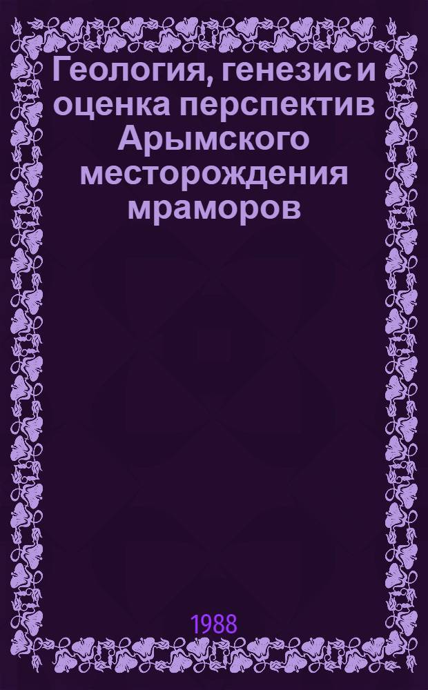 Геология, генезис и оценка перспектив Арымского месторождения мраморов (Киргизская ССР) : Автореф. дис. на соиск. учен. степ. канд. геол.-минерал. наук : (04.00.14)