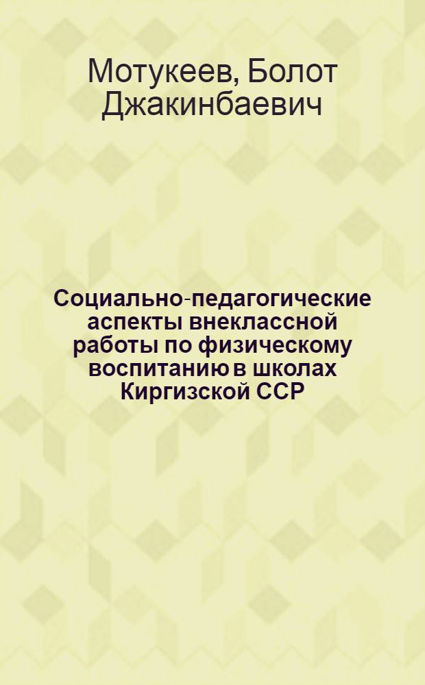 Социально-педагогические аспекты внеклассной работы по физическому воспитанию в школах Киргизской ССР : Автореф. дис. на соиск. учен. степ. канд. пед. наук : (13.00.04)