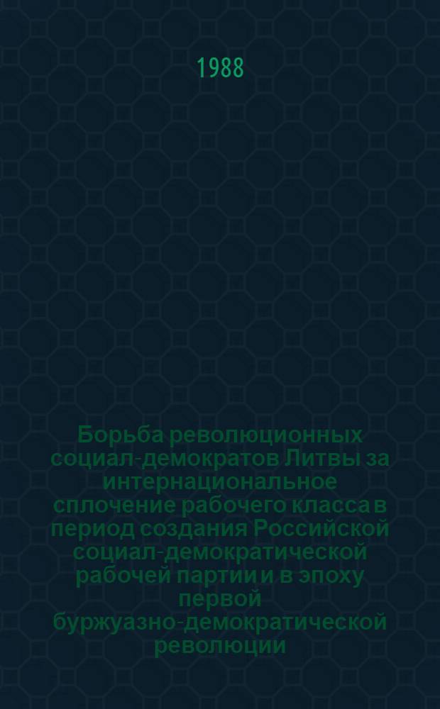 Борьба революционных социал-демократов Литвы за интернациональное сплочение рабочего класса в период создания Российской социал-демократической рабочей партии и в эпоху первой буржуазно-демократической революции (1895-1907 гг.) : Автореф. дис. на соиск. учен. степ. канд. ист. наук : (07.00.01)