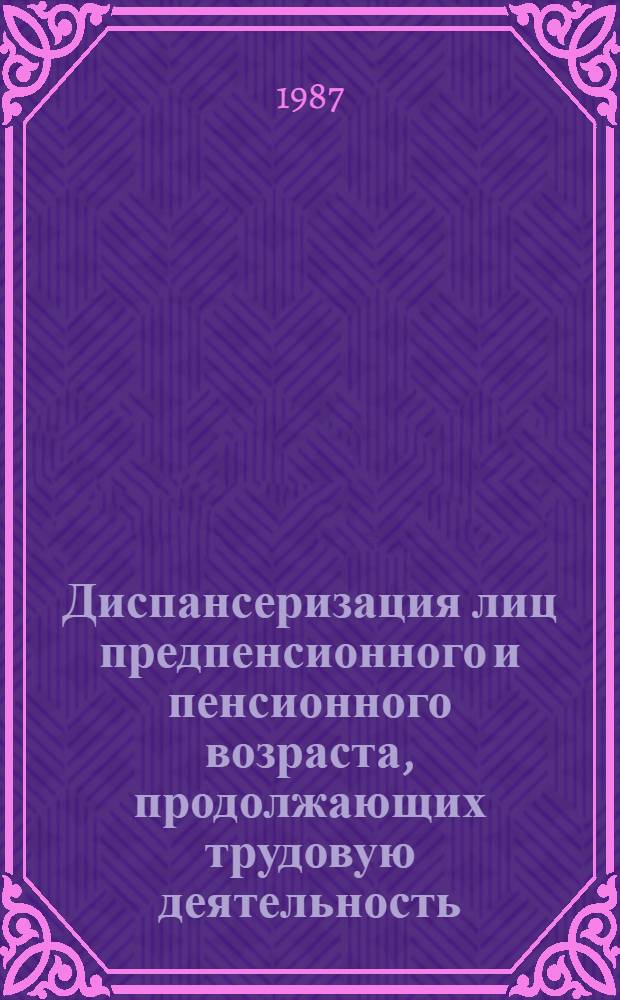 Диспансеризация лиц предпенсионного и пенсионного возраста, продолжающих трудовую деятельность : Учеб. пособие