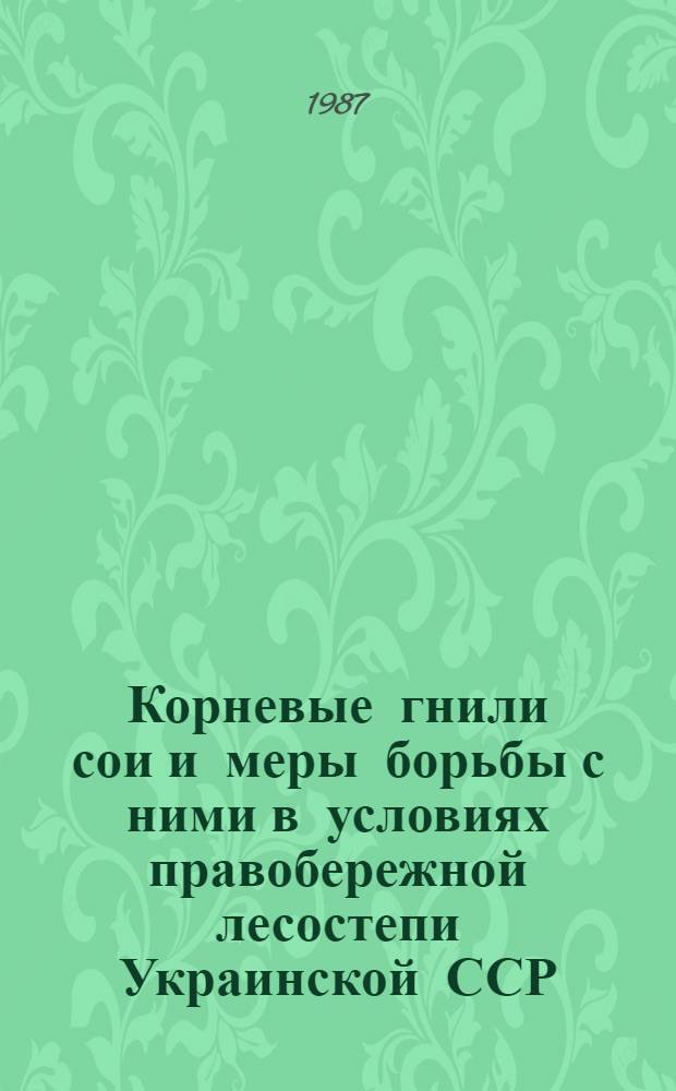 Корневые гнили сои и меры борьбы с ними в условиях правобережной лесостепи Украинской ССР : Автореф. дис. на соиск. учен. степ. к. б. н