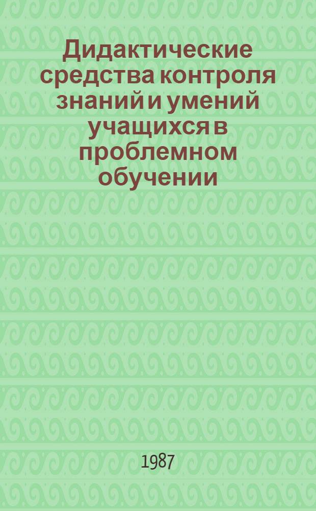 Дидактические средства контроля знаний и умений учащихся в проблемном обучении : (На материале дисциплин гуманит. цикла в сред. ПТУ) : Автореф. дис. на соиск. учен. степ. канд. пед. наук : (13.00.01)