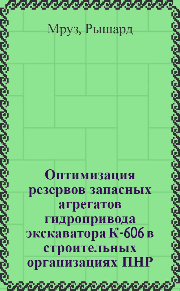 Оптимизация резервов запасных агрегатов гидропривода экскаватора К-606 в строительных организациях ПНР : Автореф. дис. на соиск. учен. степ. канд. техн. наук : (05.05.04)