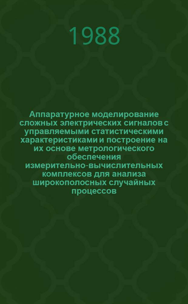 Аппаратурное моделирование сложных электрических сигналов с управляемыми статистическими характеристиками и построение на их основе метрологического обеспечения измерительно-вычислительных комплексов для анализа широкополосных случайных процессов : Автореф. дис. на соиск. учен. степ. д. т. н