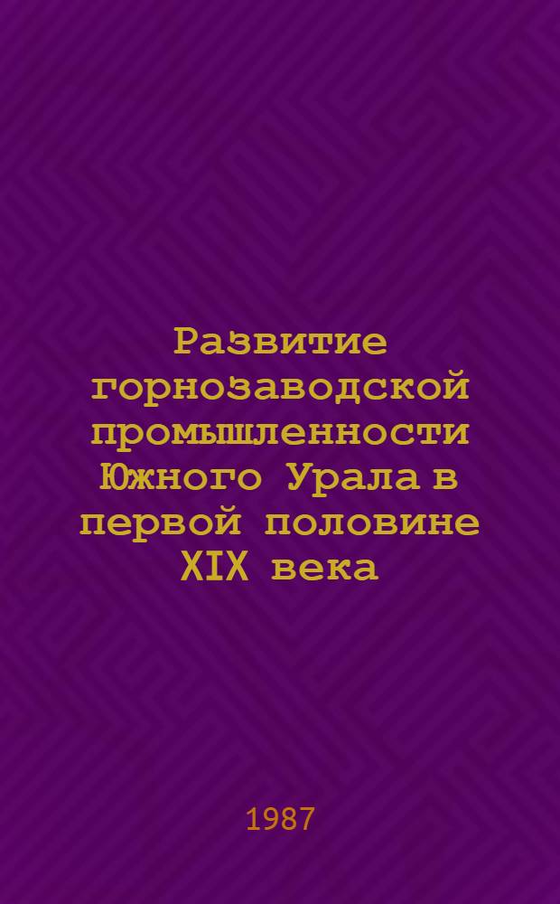 Развитие горнозаводской промышленности Южного Урала в первой половине XIX века : Автореф. дис. на соиск. учен. степ. канд. ист. наук : (07.00.02)