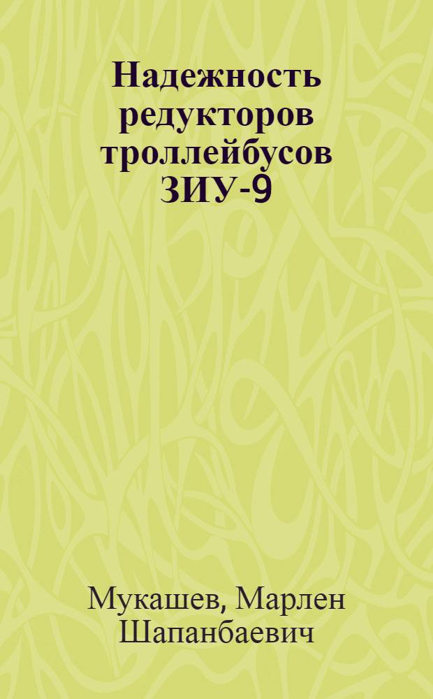 Надежность редукторов троллейбусов ЗИУ-9 : Автореф. дис. на соиск. учен. степ. канд. техн. наук : (05.02.02)