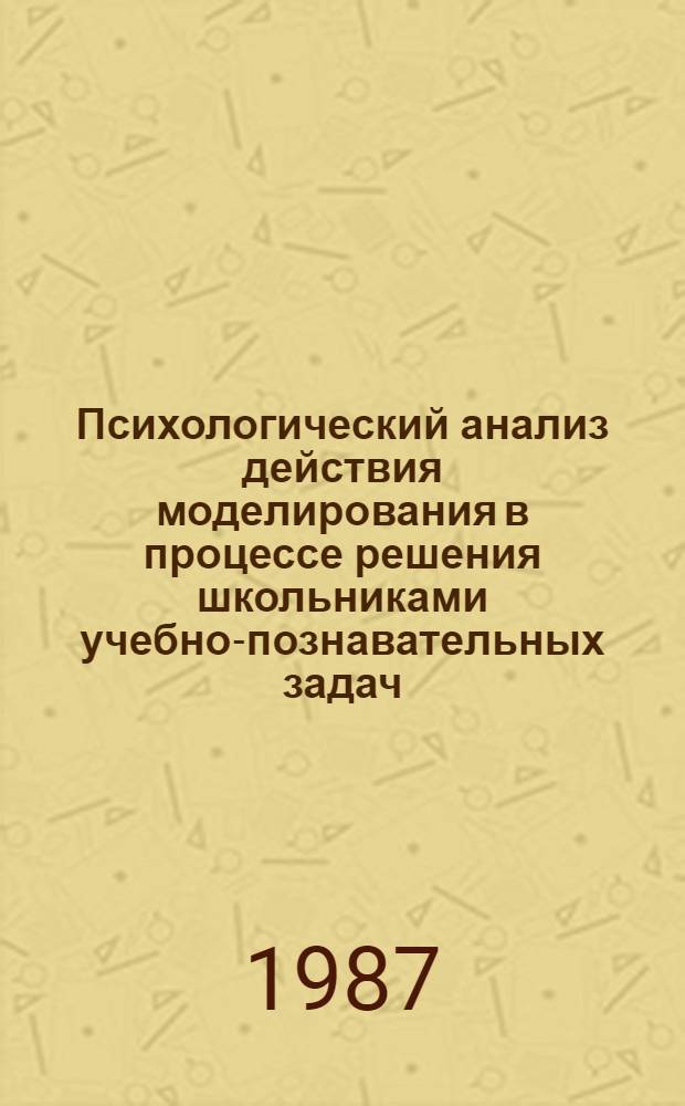 Психологический анализ действия моделирования в процессе решения школьниками учебно-познавательных задач : Автореф. дис. на соиск. учен. степ. канд. психол. наук : (19.00.07)