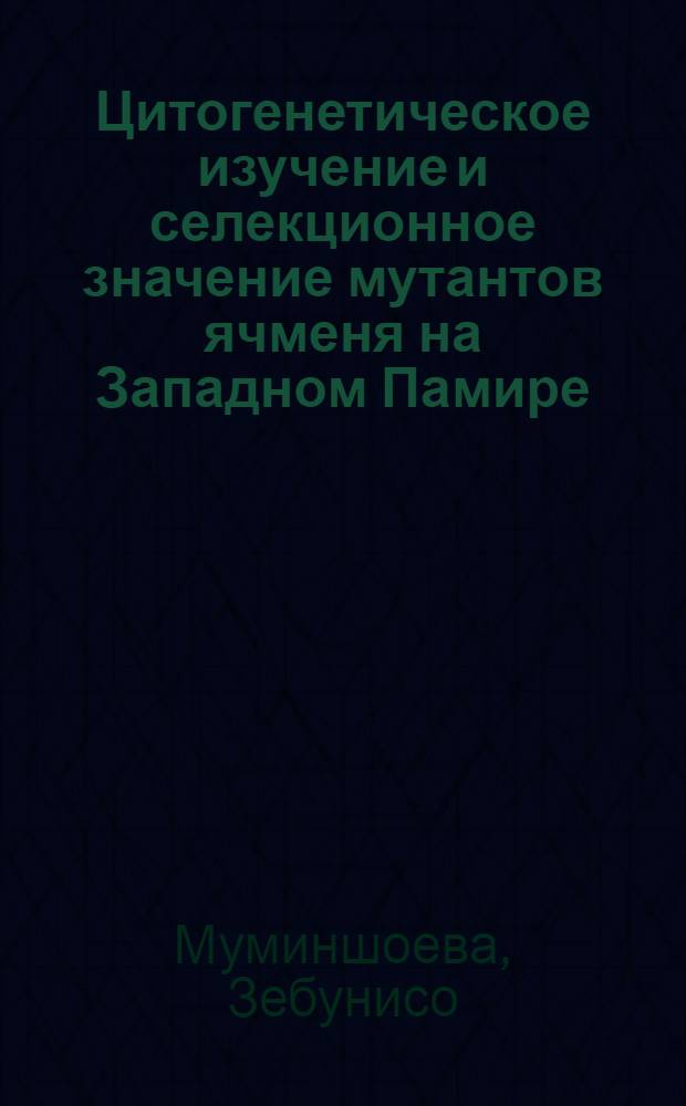 Цитогенетическое изучение и селекционное значение мутантов ячменя на Западном Памире : Автореф. дис. на соиск. учен. степ. к. с.-х. н