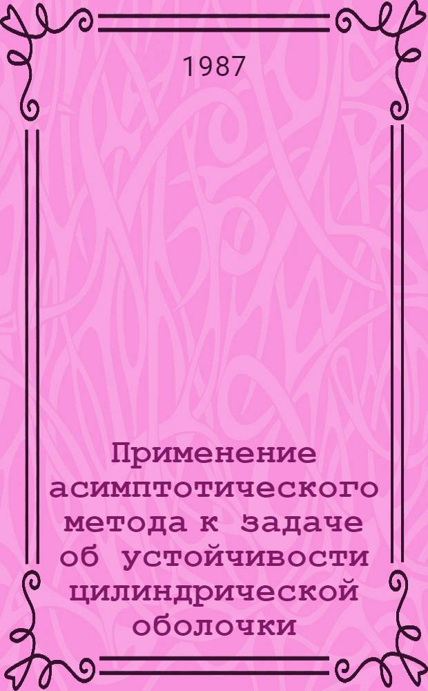 Применение асимптотического метода к задаче об устойчивости цилиндрической оболочки, загруженной следящей нагрузкой : Автореф. дис. на соиск. учен. степ. канд. техн. наук : (01.02.06)