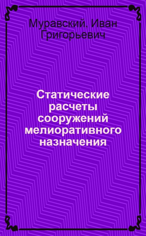 Статические расчеты сооружений мелиоративного назначения : Учеб. пособие