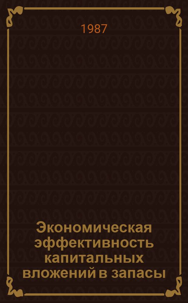 Экономическая эффективность капитальных вложений в запасы : Структур. анализ и методика определения экон. эффективности капит. вложений и новой техники : Учеб. пособие по курсу "Экон. эффективность капит. вложений и упр. запасами" для студентов спец. 1709